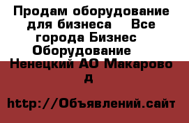 Продам оборудование для бизнеса  - Все города Бизнес » Оборудование   . Ненецкий АО,Макарово д.